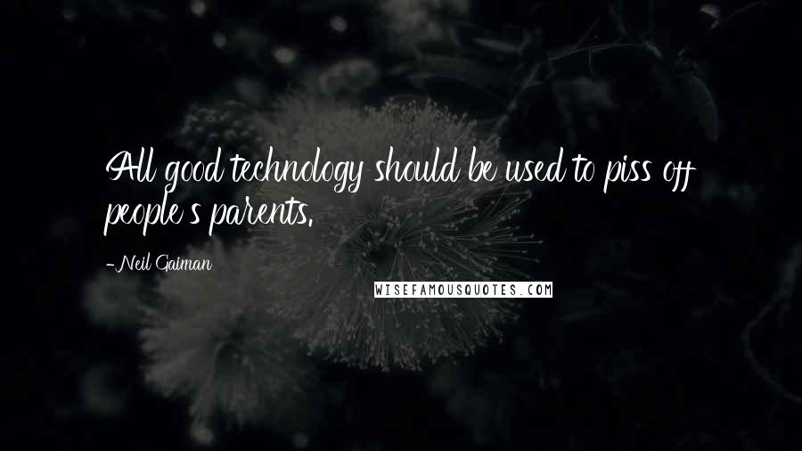 Neil Gaiman Quotes: All good technology should be used to piss off people's parents.