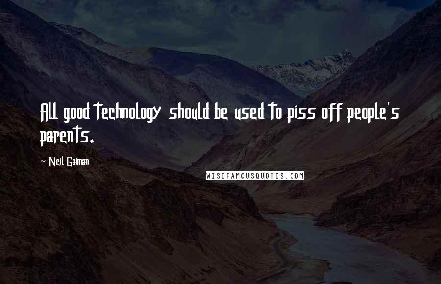 Neil Gaiman Quotes: All good technology should be used to piss off people's parents.