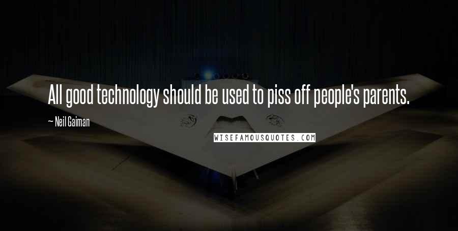 Neil Gaiman Quotes: All good technology should be used to piss off people's parents.