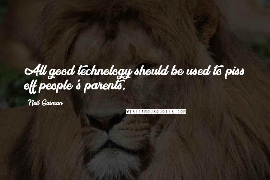 Neil Gaiman Quotes: All good technology should be used to piss off people's parents.