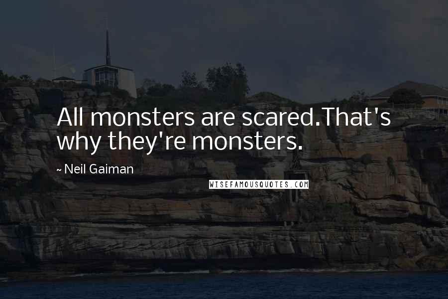 Neil Gaiman Quotes: All monsters are scared.That's why they're monsters.