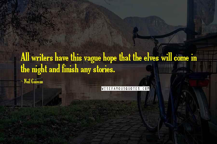 Neil Gaiman Quotes: All writers have this vague hope that the elves will come in the night and finish any stories.