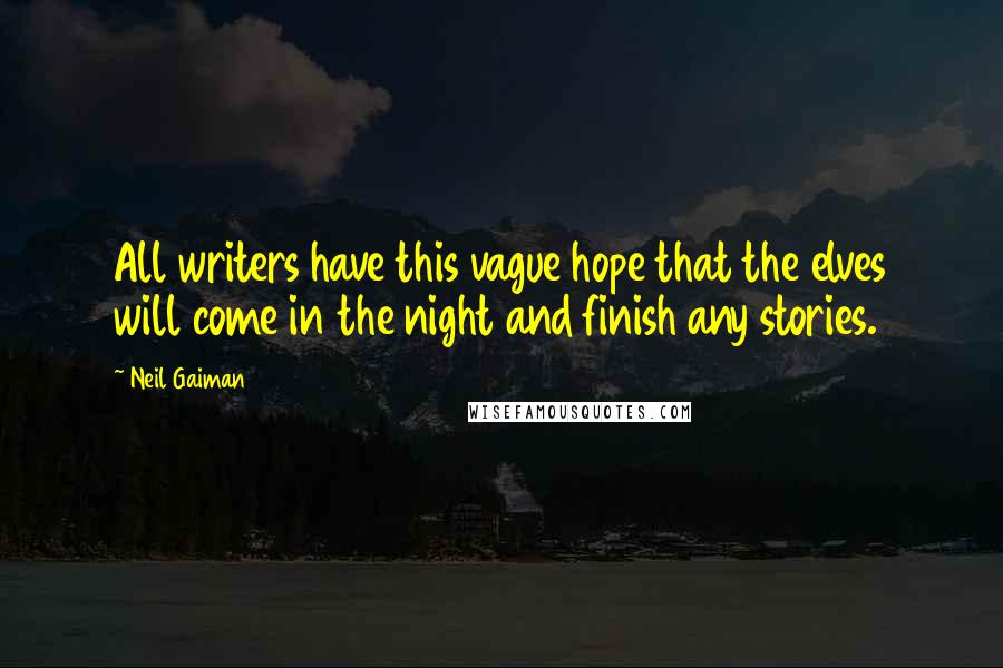 Neil Gaiman Quotes: All writers have this vague hope that the elves will come in the night and finish any stories.
