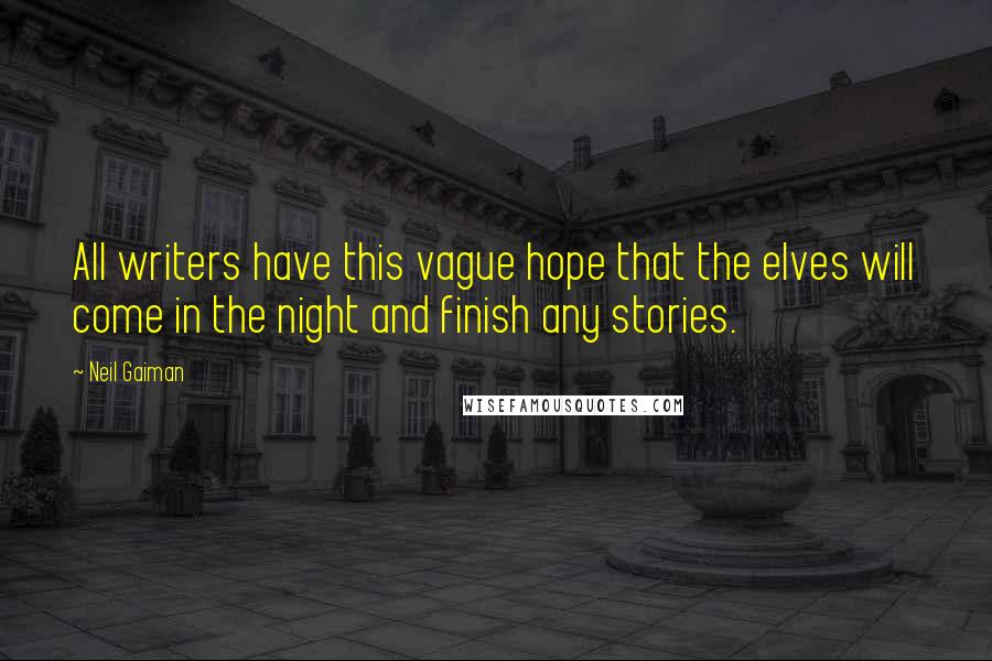 Neil Gaiman Quotes: All writers have this vague hope that the elves will come in the night and finish any stories.