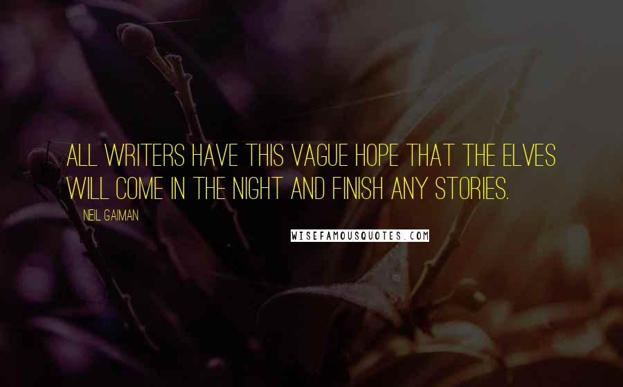 Neil Gaiman Quotes: All writers have this vague hope that the elves will come in the night and finish any stories.