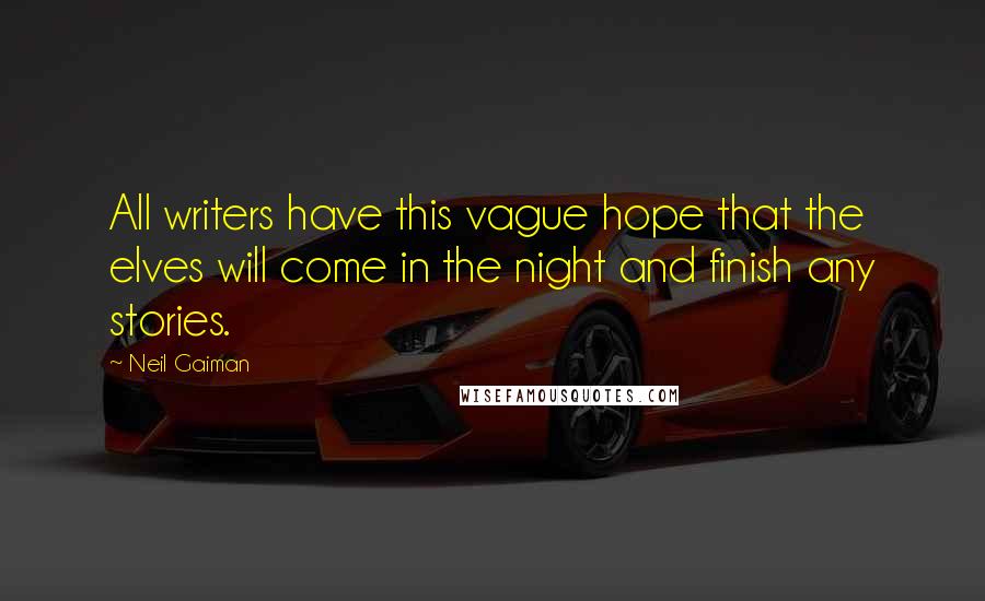 Neil Gaiman Quotes: All writers have this vague hope that the elves will come in the night and finish any stories.