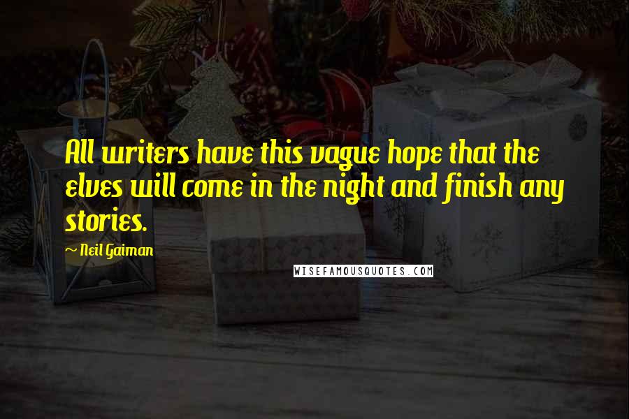 Neil Gaiman Quotes: All writers have this vague hope that the elves will come in the night and finish any stories.
