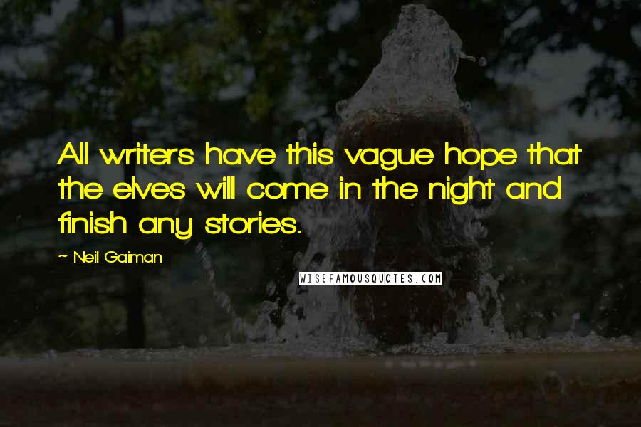 Neil Gaiman Quotes: All writers have this vague hope that the elves will come in the night and finish any stories.