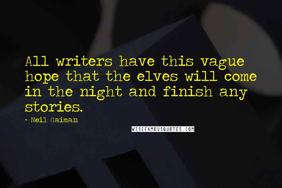 Neil Gaiman Quotes: All writers have this vague hope that the elves will come in the night and finish any stories.