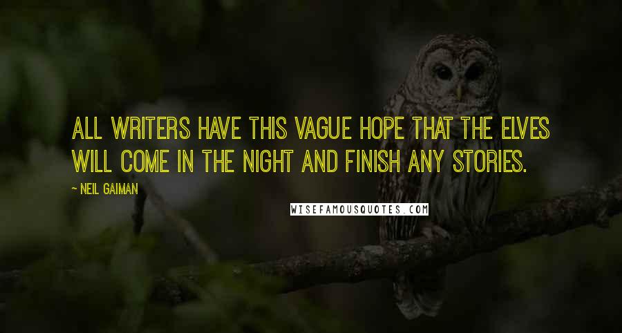 Neil Gaiman Quotes: All writers have this vague hope that the elves will come in the night and finish any stories.