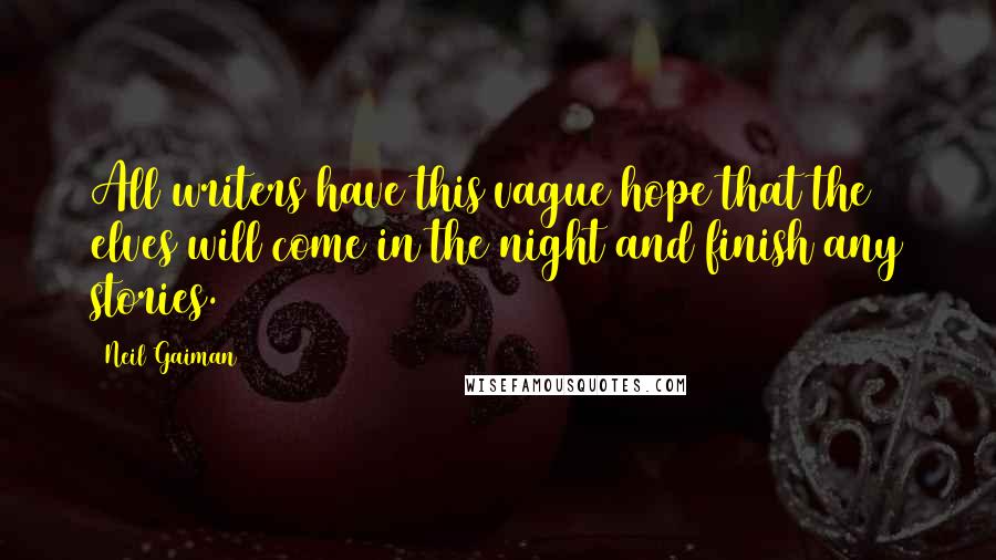 Neil Gaiman Quotes: All writers have this vague hope that the elves will come in the night and finish any stories.