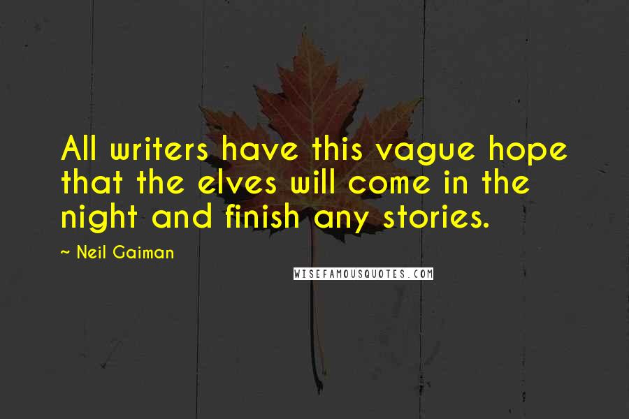 Neil Gaiman Quotes: All writers have this vague hope that the elves will come in the night and finish any stories.