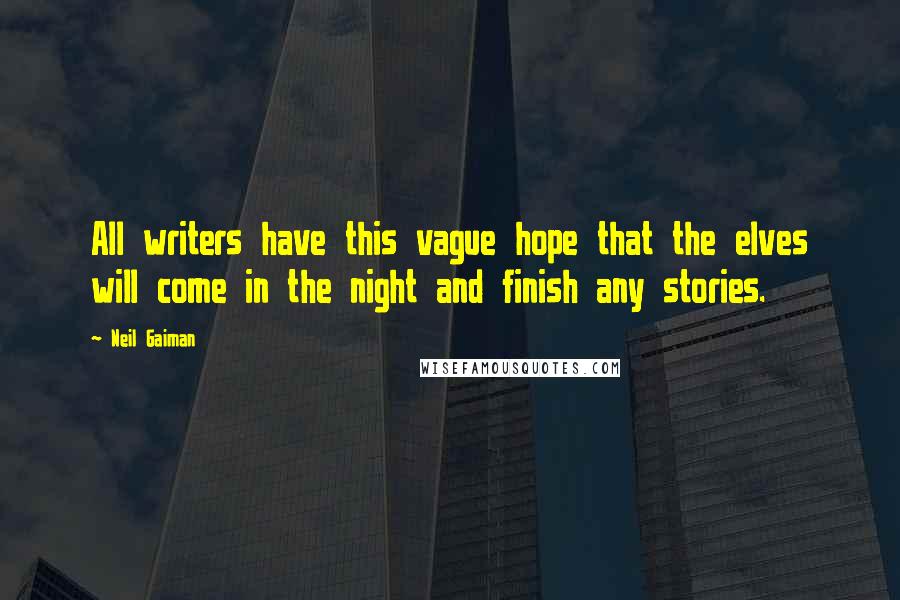 Neil Gaiman Quotes: All writers have this vague hope that the elves will come in the night and finish any stories.