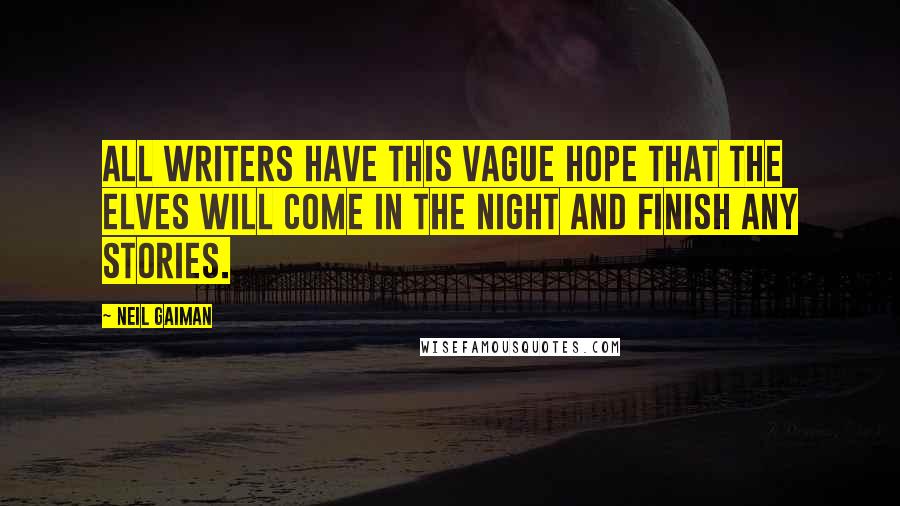 Neil Gaiman Quotes: All writers have this vague hope that the elves will come in the night and finish any stories.