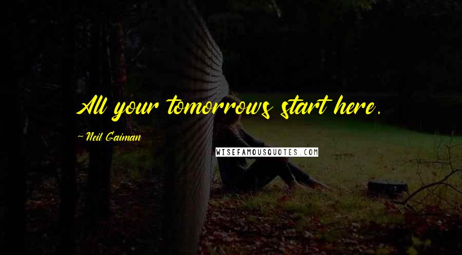 Neil Gaiman Quotes: All your tomorrows start here.