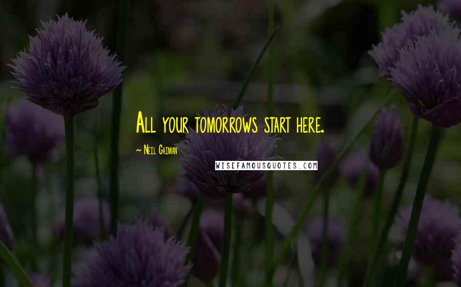 Neil Gaiman Quotes: All your tomorrows start here.