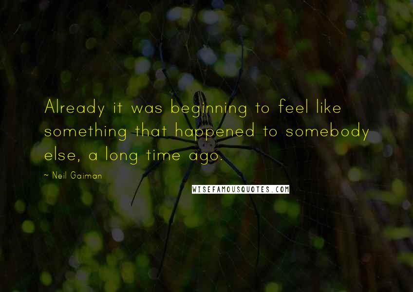 Neil Gaiman Quotes: Already it was beginning to feel like something that happened to somebody else, a long time ago.