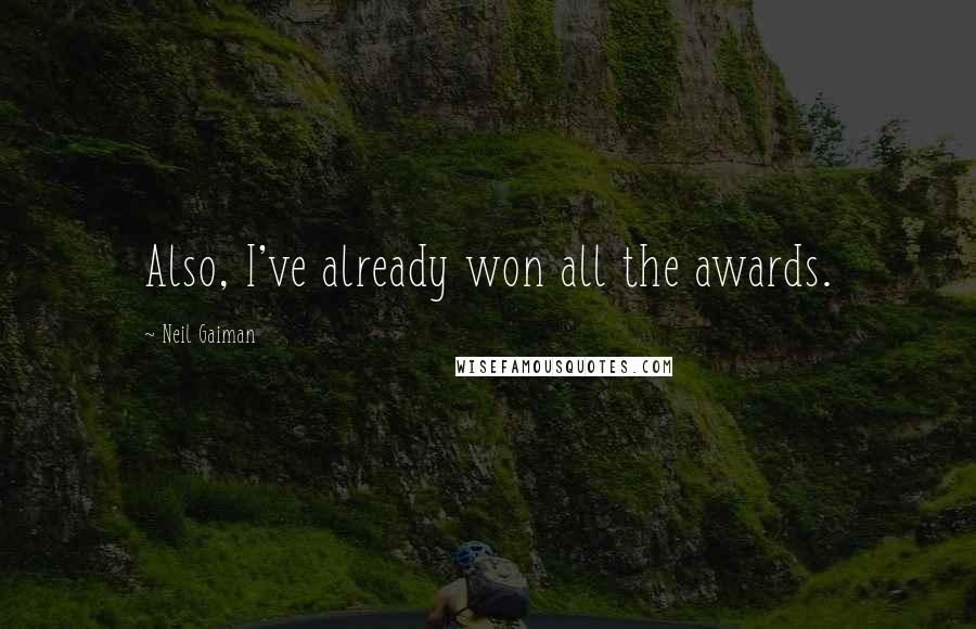 Neil Gaiman Quotes: Also, I've already won all the awards.