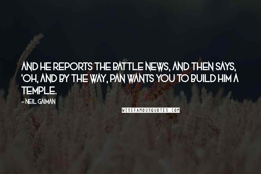 Neil Gaiman Quotes: And he reports the battle news, and then says, 'Oh, and by the way, Pan wants you to build him a temple.