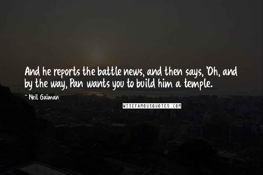 Neil Gaiman Quotes: And he reports the battle news, and then says, 'Oh, and by the way, Pan wants you to build him a temple.