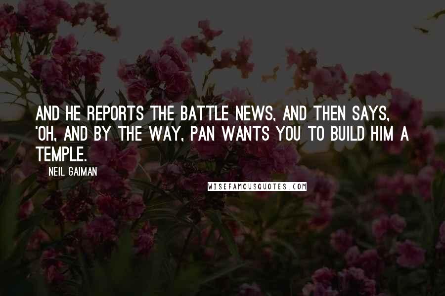 Neil Gaiman Quotes: And he reports the battle news, and then says, 'Oh, and by the way, Pan wants you to build him a temple.