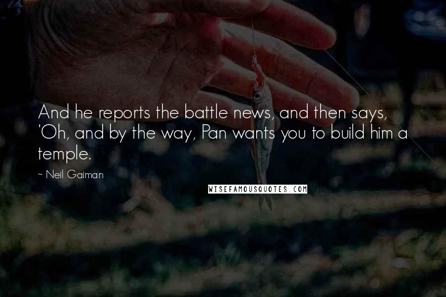 Neil Gaiman Quotes: And he reports the battle news, and then says, 'Oh, and by the way, Pan wants you to build him a temple.