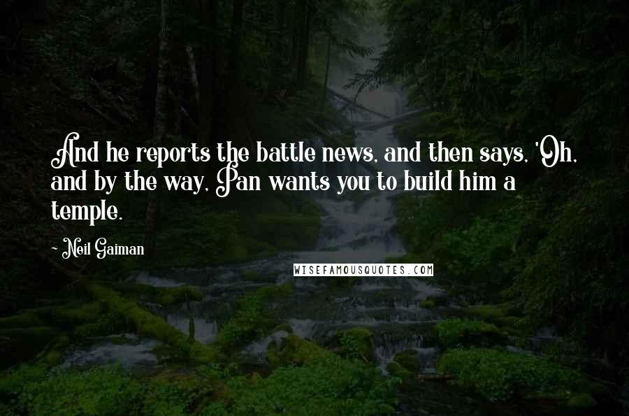 Neil Gaiman Quotes: And he reports the battle news, and then says, 'Oh, and by the way, Pan wants you to build him a temple.