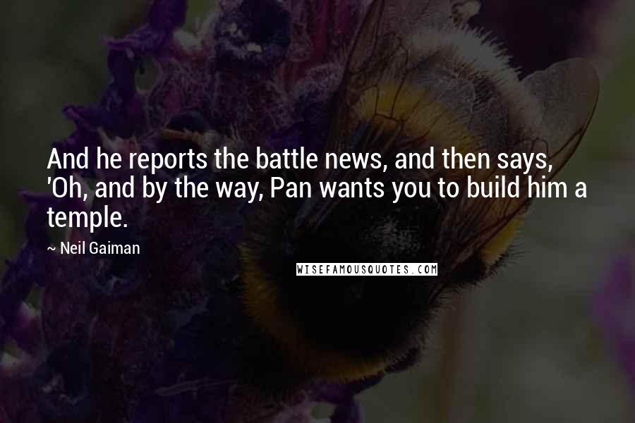 Neil Gaiman Quotes: And he reports the battle news, and then says, 'Oh, and by the way, Pan wants you to build him a temple.