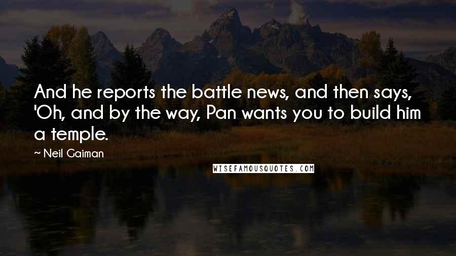 Neil Gaiman Quotes: And he reports the battle news, and then says, 'Oh, and by the way, Pan wants you to build him a temple.