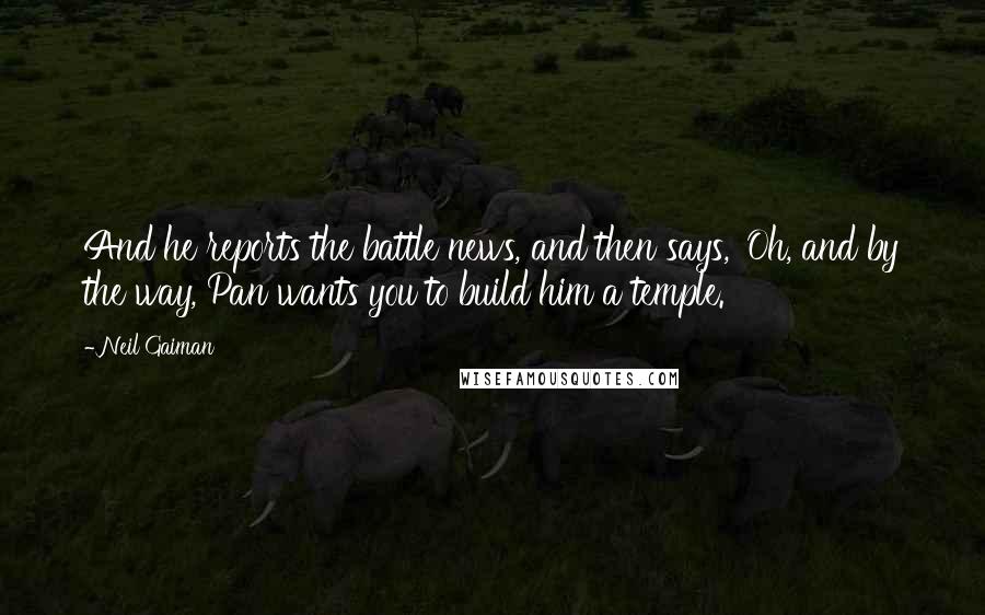 Neil Gaiman Quotes: And he reports the battle news, and then says, 'Oh, and by the way, Pan wants you to build him a temple.