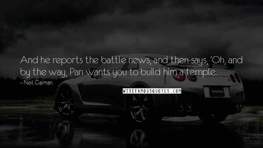 Neil Gaiman Quotes: And he reports the battle news, and then says, 'Oh, and by the way, Pan wants you to build him a temple.