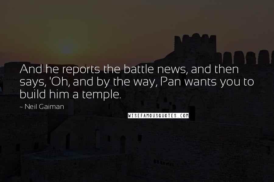 Neil Gaiman Quotes: And he reports the battle news, and then says, 'Oh, and by the way, Pan wants you to build him a temple.