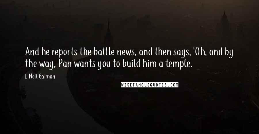 Neil Gaiman Quotes: And he reports the battle news, and then says, 'Oh, and by the way, Pan wants you to build him a temple.