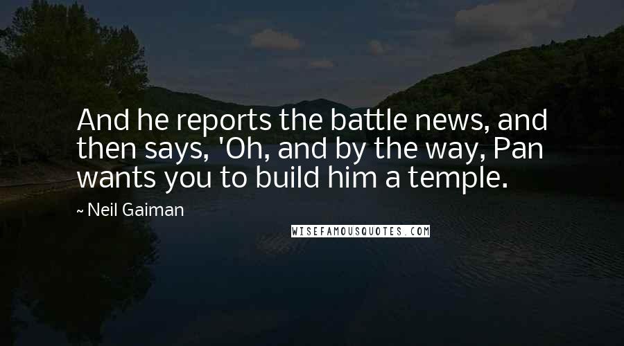 Neil Gaiman Quotes: And he reports the battle news, and then says, 'Oh, and by the way, Pan wants you to build him a temple.