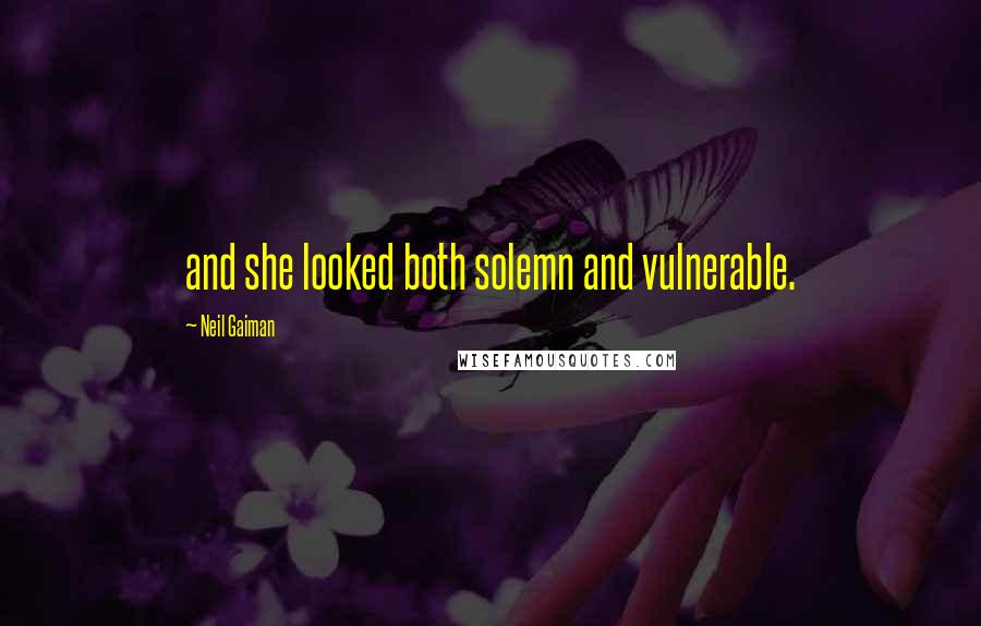 Neil Gaiman Quotes: and she looked both solemn and vulnerable.