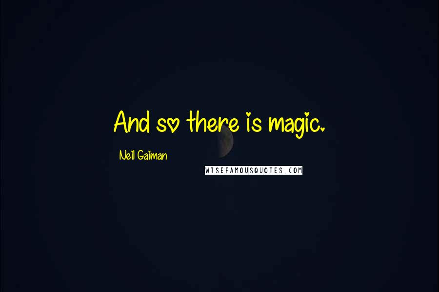 Neil Gaiman Quotes: And so there is magic.