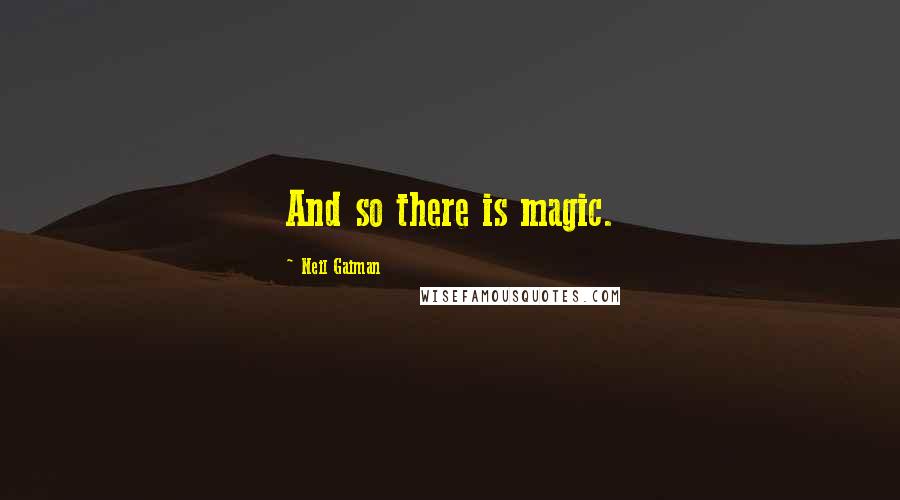 Neil Gaiman Quotes: And so there is magic.