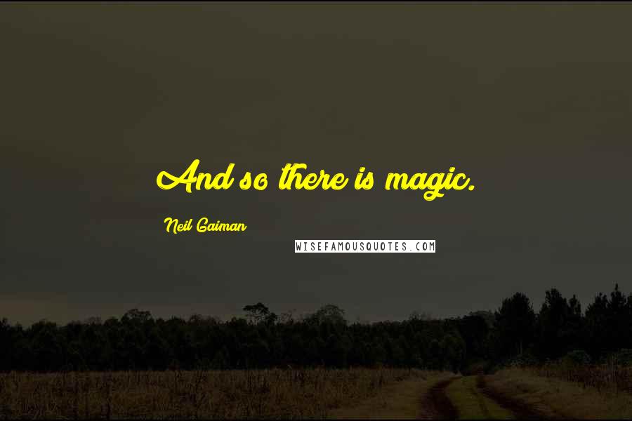 Neil Gaiman Quotes: And so there is magic.