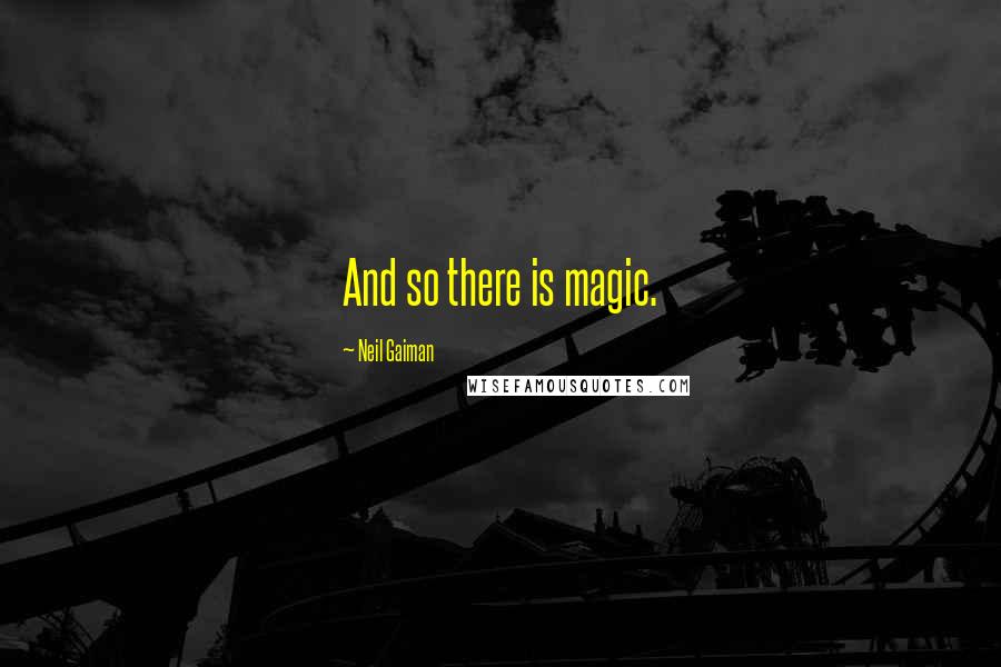 Neil Gaiman Quotes: And so there is magic.