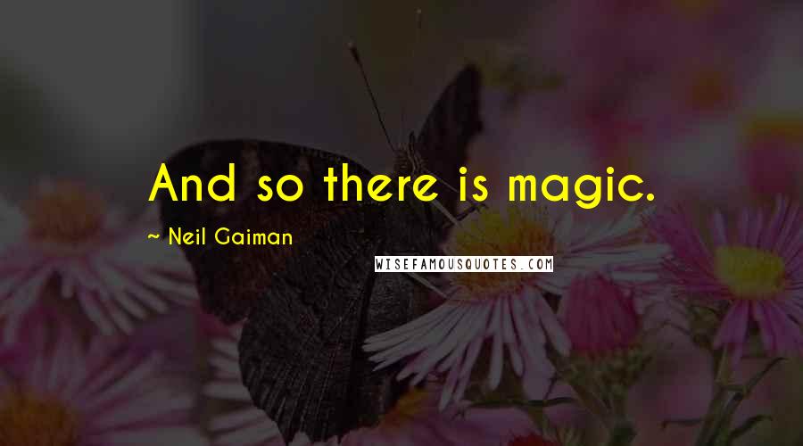 Neil Gaiman Quotes: And so there is magic.