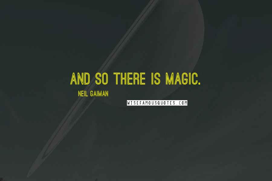 Neil Gaiman Quotes: And so there is magic.