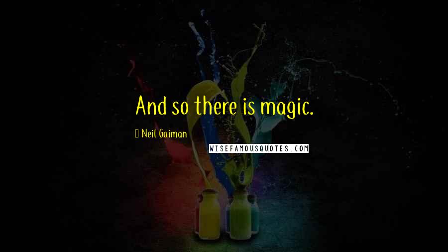 Neil Gaiman Quotes: And so there is magic.