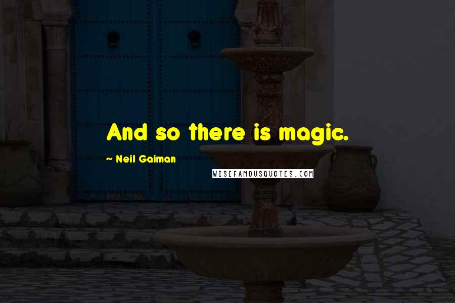 Neil Gaiman Quotes: And so there is magic.