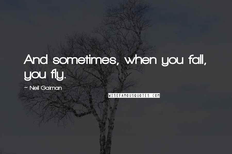 Neil Gaiman Quotes: And sometimes, when you fall, you fly.