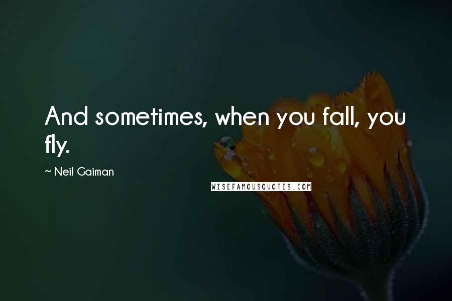 Neil Gaiman Quotes: And sometimes, when you fall, you fly.