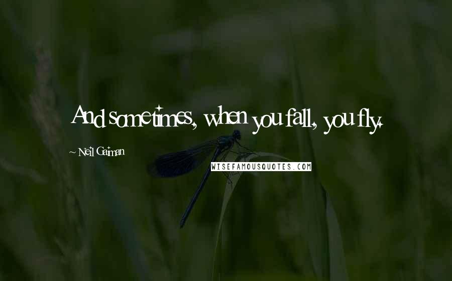 Neil Gaiman Quotes: And sometimes, when you fall, you fly.