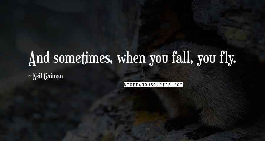 Neil Gaiman Quotes: And sometimes, when you fall, you fly.