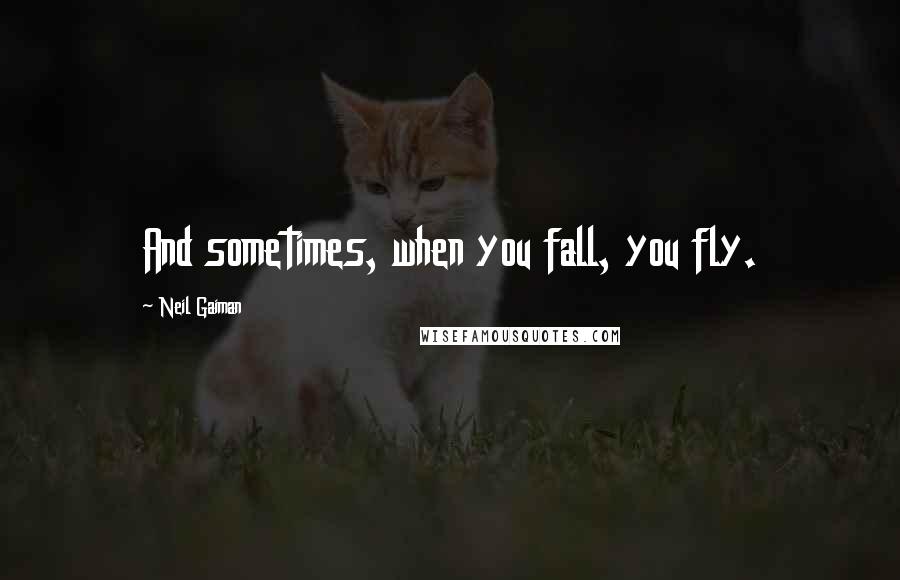 Neil Gaiman Quotes: And sometimes, when you fall, you fly.