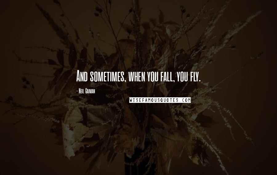 Neil Gaiman Quotes: And sometimes, when you fall, you fly.