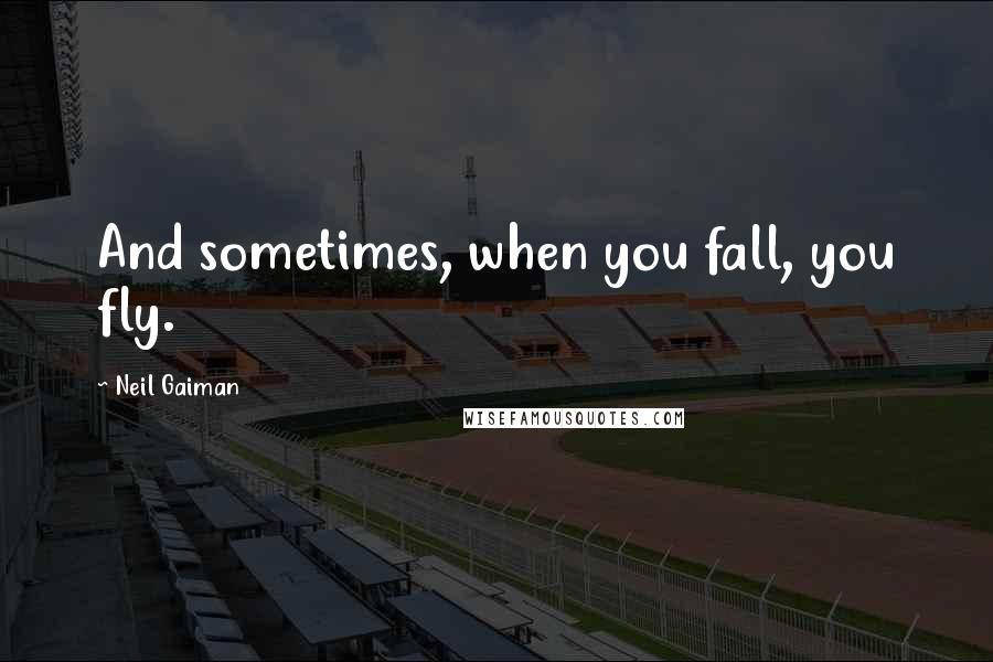 Neil Gaiman Quotes: And sometimes, when you fall, you fly.